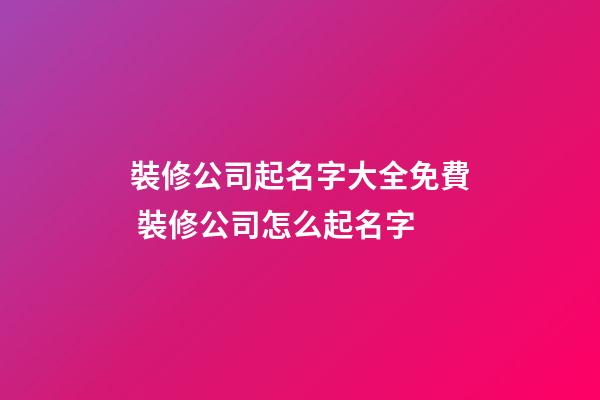 裝修公司起名字大全免費 裝修公司怎么起名字-第1張-公司起名-玄機派